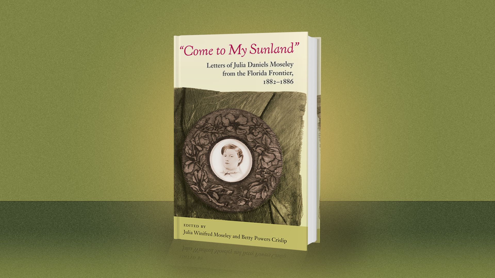 “Come to My Sunland: Letters of Julia Daniels Moseley from the Florida Frontier, 1882-1886” by Julia Winifred Moseley